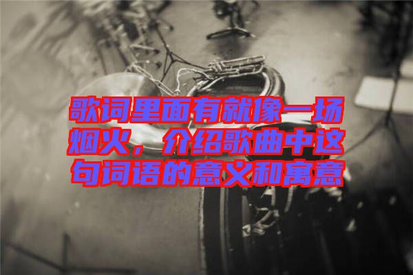 歌詞里面有就像一場煙火，介紹歌曲中這句詞語的意義和寓意