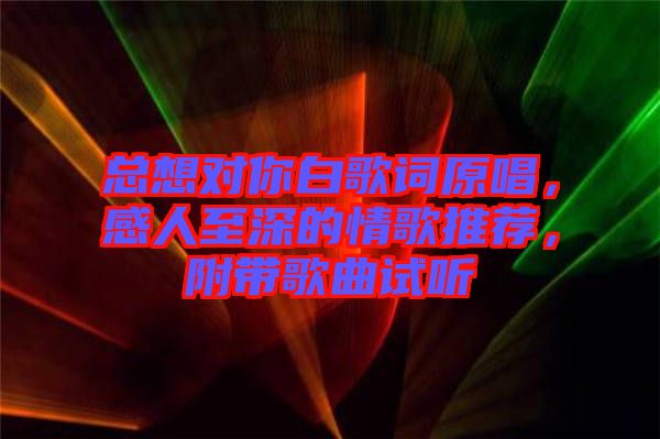 總想對(duì)你白歌詞原唱，感人至深的情歌推薦，附帶歌曲試聽