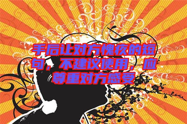 手后讓對方愧疚的短句，不建議使用，應(yīng)尊重對方感受