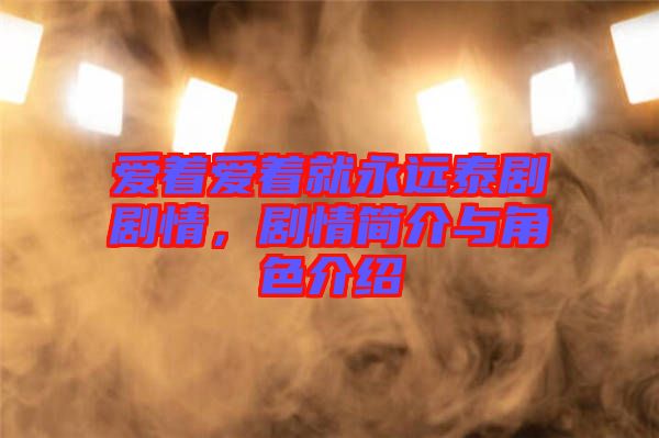 愛著愛著就永遠(yuǎn)泰劇劇情，劇情簡(jiǎn)介與角色介紹