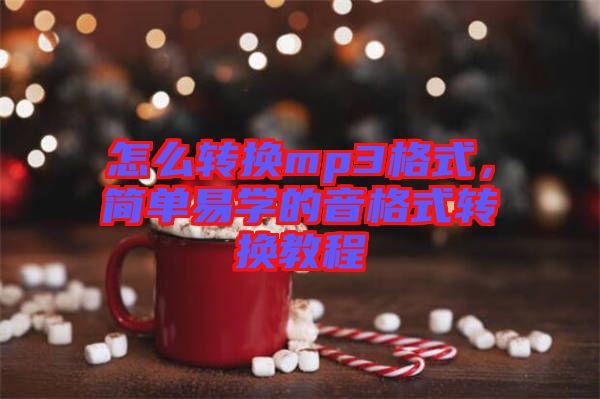 怎么轉換mp3格式，簡單易學的音格式轉換教程