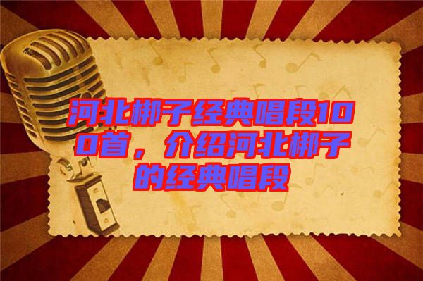 河北梆子經(jīng)典唱段100首，介紹河北梆子的經(jīng)典唱段