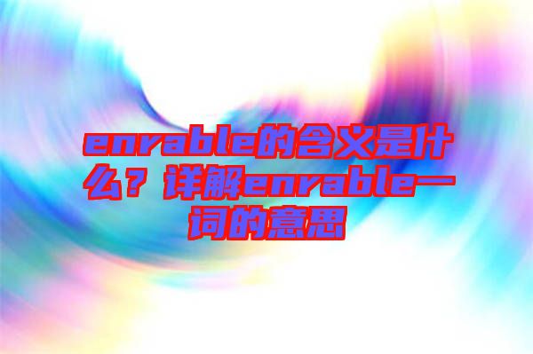 enrable的含義是什么？詳解enrable一詞的意思