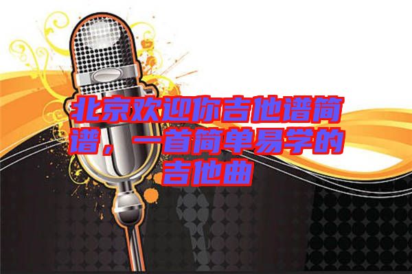 北京歡迎你吉他譜簡(jiǎn)譜，一首簡(jiǎn)單易學(xué)的吉他曲