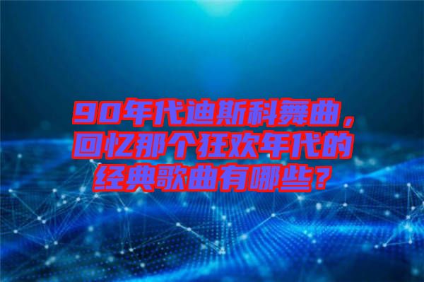 90年代迪斯科舞曲，回憶那個狂歡年代的經(jīng)典歌曲有哪些？