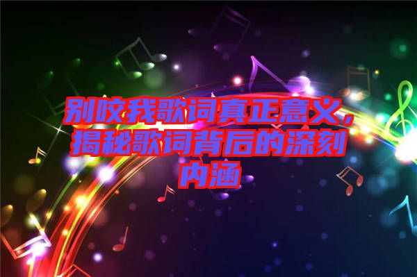 別咬我歌詞真正意義，揭秘歌詞背后的深刻內(nèi)涵