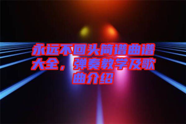 永遠不回頭簡譜曲譜大全，彈奏教學及歌曲介紹