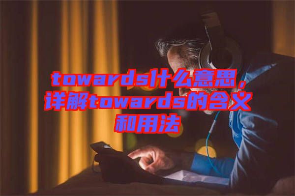 towards什么意思，詳解towards的含義和用法