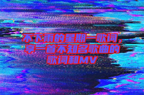 不下雨的星期一歌詞，享一首不知名歌曲的歌詞和MV