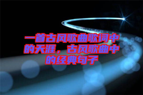 一首古風歌曲歌詞中的天涯，古風歌曲中的經(jīng)典句子