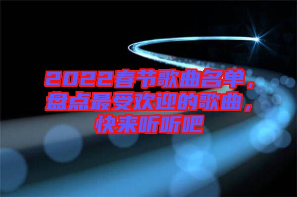 2022春節(jié)歌曲名單，盤點(diǎn)最受歡迎的歌曲，快來聽聽吧