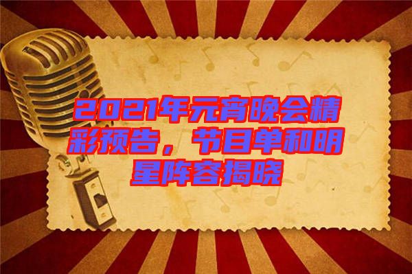 2021年元宵晚會(huì)精彩預(yù)告，節(jié)目單和明星陣容揭曉