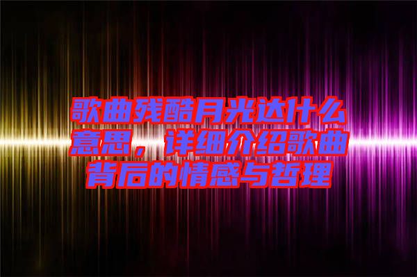 歌曲殘酷月光達(dá)什么意思，詳細(xì)介紹歌曲背后的情感與哲理