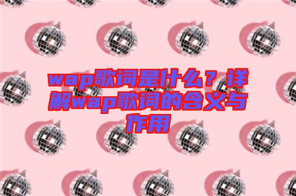 wap歌詞是什么？詳解wap歌詞的含義與作用