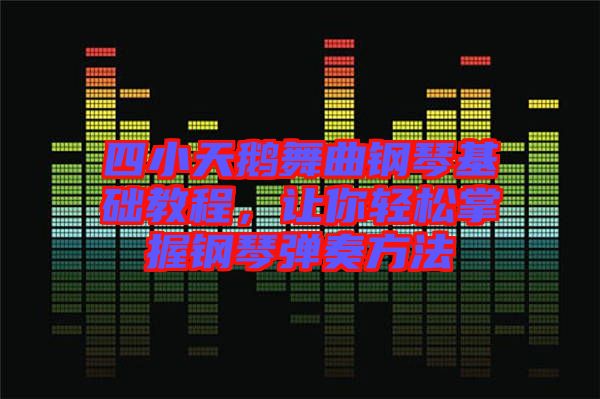 四小天鵝舞曲鋼琴基礎(chǔ)教程，讓你輕松掌握鋼琴彈奏方法