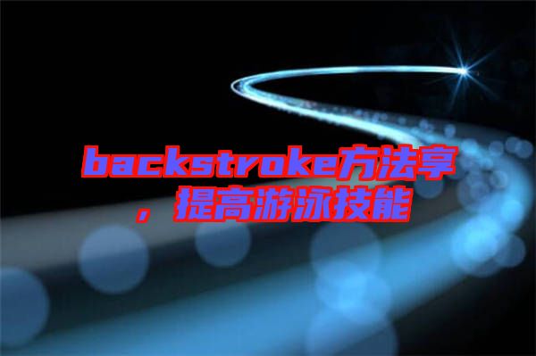 backstroke方法享，提高游泳技能