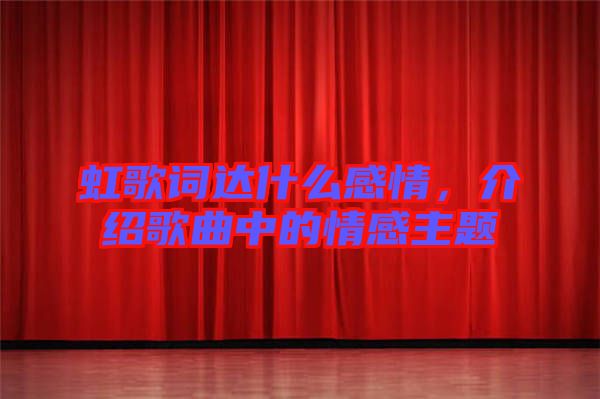 虹歌詞達(dá)什么感情，介紹歌曲中的情感主題