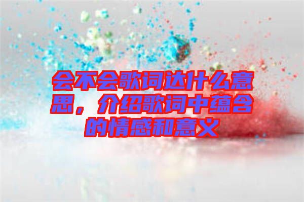 會(huì)不會(huì)歌詞達(dá)什么意思，介紹歌詞中蘊(yùn)含的情感和意義