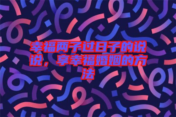 幸福兩子過日子的說說，享幸?；橐龅姆椒? width=