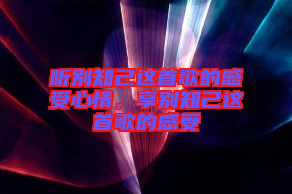 聽別知己這首歌的感受心情，享別知己這首歌的感受