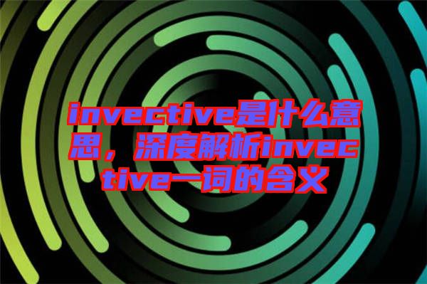 invective是什么意思，深度解析invective一詞的含義