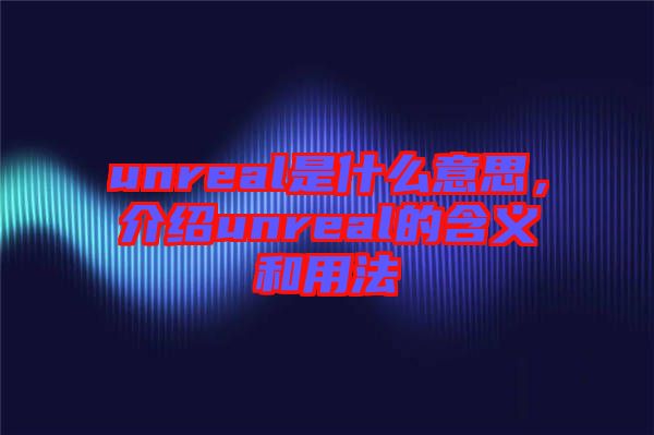 unreal是什么意思，介紹unreal的含義和用法