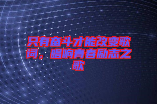 只有奮斗才能改變歌詞，唱響青春勵志之歌