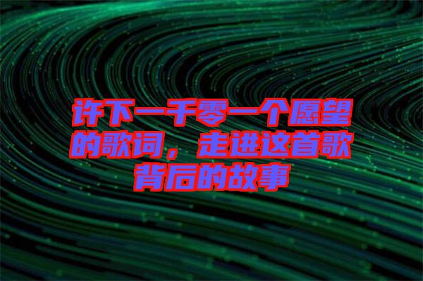 許下一千零一個愿望的歌詞，走進這首歌背后的故事