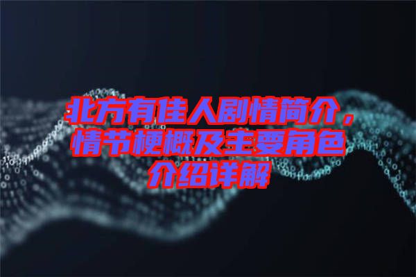 北方有佳人劇情簡介，情節(jié)梗概及主要角色介紹詳解