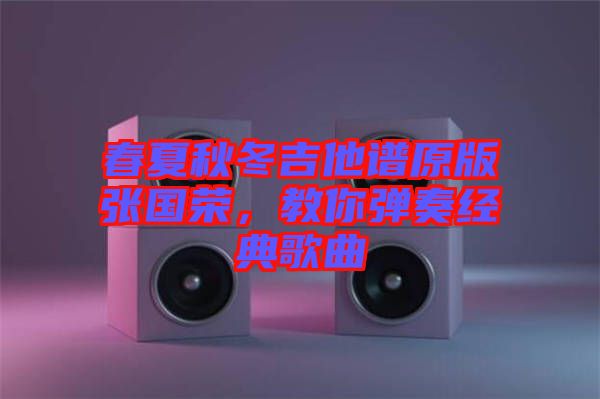 春夏秋冬吉他譜原版張國(guó)榮，教你彈奏經(jīng)典歌曲