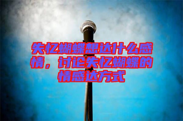 失憶蝴蝶想達(dá)什么感情，討論失憶蝴蝶的情感達(dá)方式