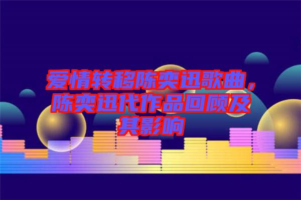 愛情轉(zhuǎn)移陳奕迅歌曲，陳奕迅代作品回顧及其影響