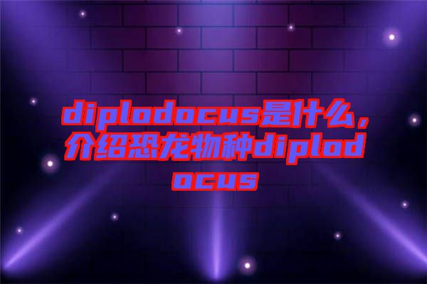 diplodocus是什么，介紹恐龍物種diplodocus