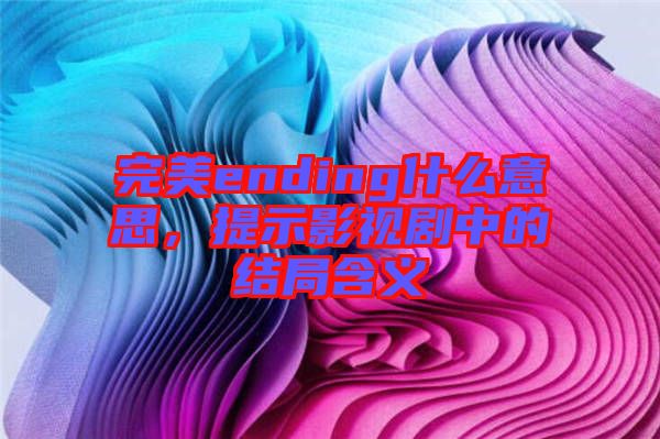 完美ending什么意思，提示影視劇中的結(jié)局含義