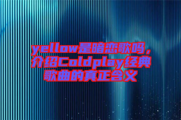 yellow是暗戀歌嗎，介紹Coldplay經(jīng)典歌曲的真正含義