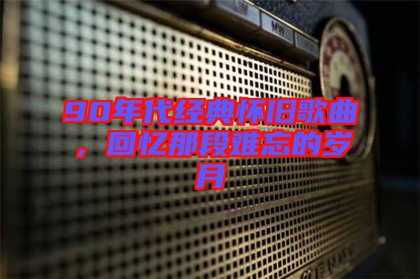 90年代經(jīng)典懷舊歌曲，回憶那段難忘的歲月