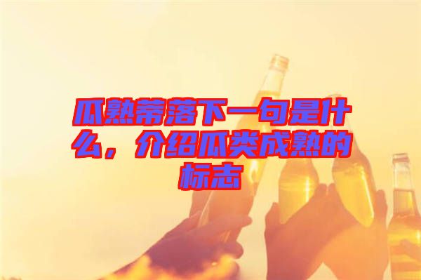 瓜熟蒂落下一句是什么，介紹瓜類成熟的標(biāo)志