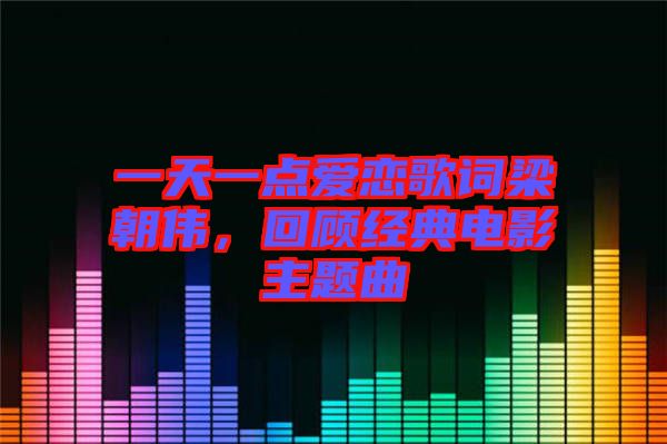 一天一點(diǎn)愛戀歌詞梁朝偉，回顧經(jīng)典電影主題曲