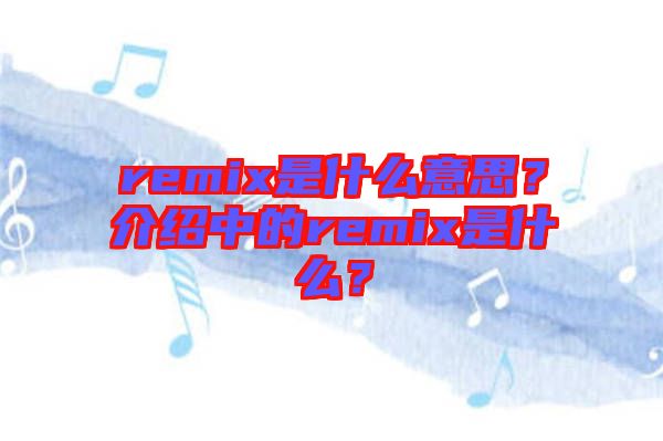 remix是什么意思？介紹中的remix是什么？