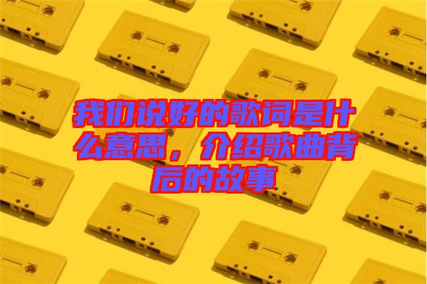 我們說好的歌詞是什么意思，介紹歌曲背后的故事