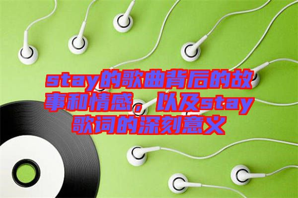 stay的歌曲背后的故事和情感，以及stay歌詞的深刻意義