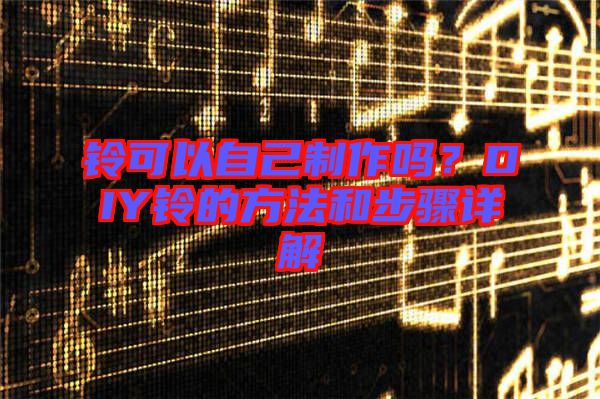 鈴可以自己制作嗎？DIY鈴的方法和步驟詳解