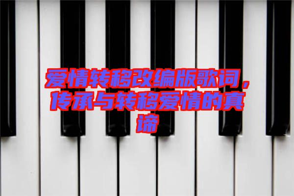 愛情轉(zhuǎn)移改編版歌詞，傳承與轉(zhuǎn)移愛情的真諦