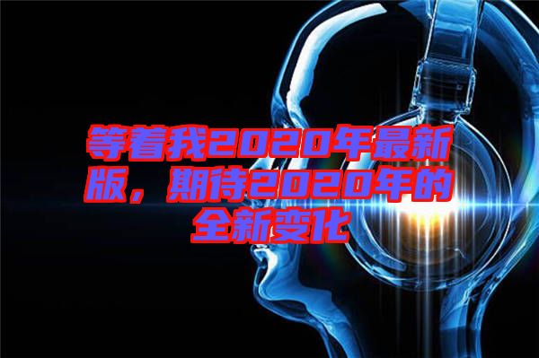 等著我2020年最新版，期待2020年的全新變化