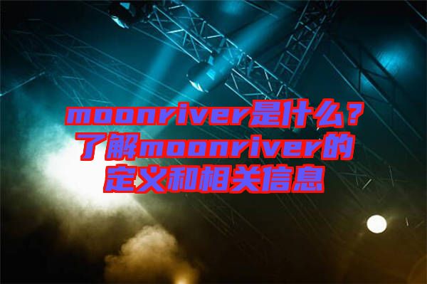 moonriver是什么？了解moonriver的定義和相關信息