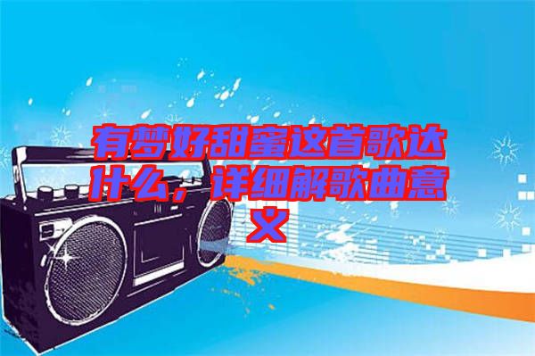 有夢好甜蜜這首歌達(dá)什么，詳細(xì)解歌曲意義