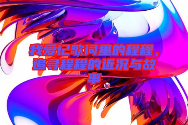 我愛記歌詞里的程程，追尋程程的近況與故事