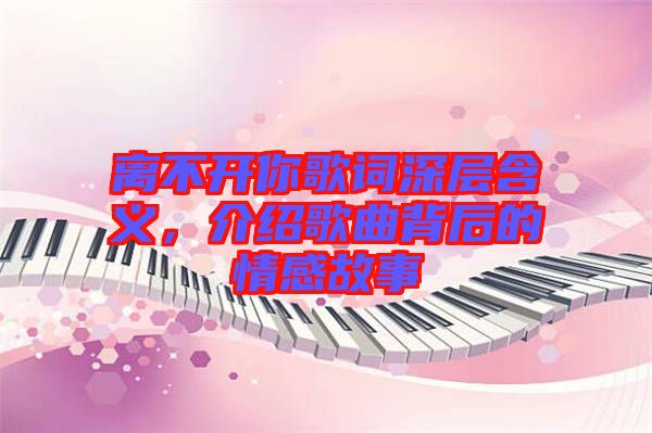 離不開你歌詞深層含義，介紹歌曲背后的情感故事