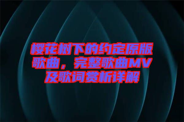 櫻花樹下的約定原版歌曲，完整歌曲MV及歌詞賞析詳解