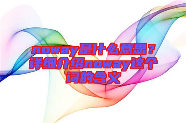 noway是什么意思？詳細介紹noway這個詞的含義